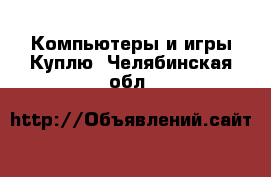 Компьютеры и игры Куплю. Челябинская обл.